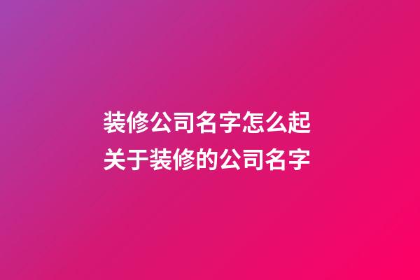 装修公司名字怎么起 关于装修的公司名字-第1张-公司起名-玄机派